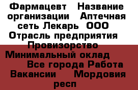Фармацевт › Название организации ­ Аптечная сеть Лекарь, ООО › Отрасль предприятия ­ Провизорство › Минимальный оклад ­ 27 000 - Все города Работа » Вакансии   . Мордовия респ.